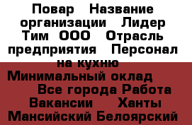 Повар › Название организации ­ Лидер Тим, ООО › Отрасль предприятия ­ Персонал на кухню › Минимальный оклад ­ 18 000 - Все города Работа » Вакансии   . Ханты-Мансийский,Белоярский г.